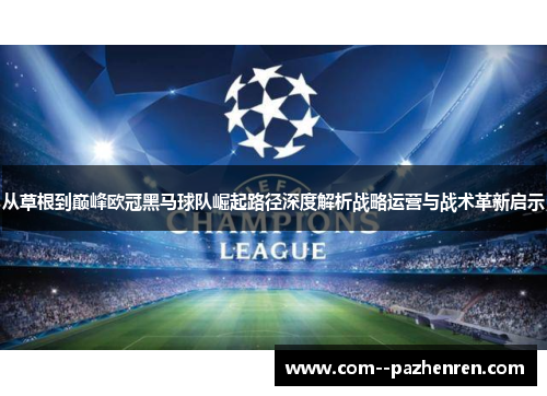 从草根到巅峰欧冠黑马球队崛起路径深度解析战略运营与战术革新启示