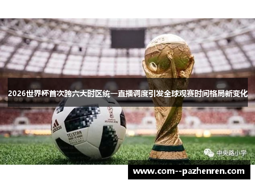 2026世界杯首次跨六大时区统一直播调度引发全球观赛时间格局新变化