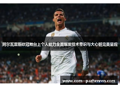 阿尔瓦雷斯欧冠舞台上个人能力全面爆发技术意识与大心脏完美呈现