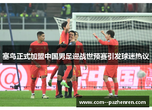 塞鸟正式加盟中国男足迎战世预赛引发球迷热议